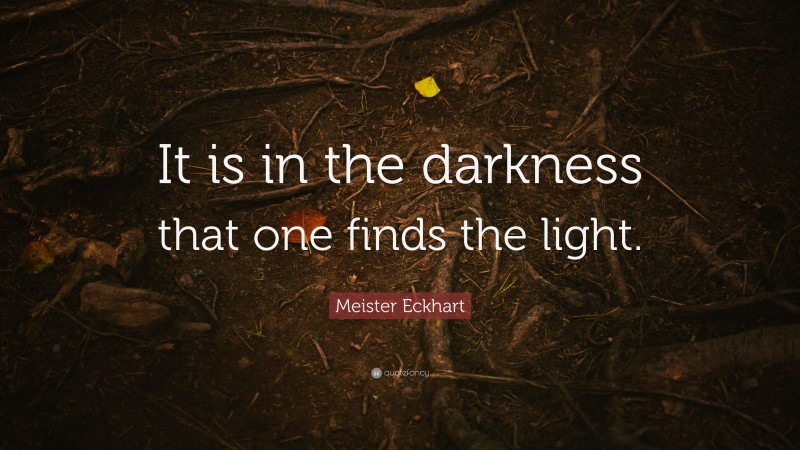 Meister Eckhart Quote: “It is in the darkness that one finds the light.”
