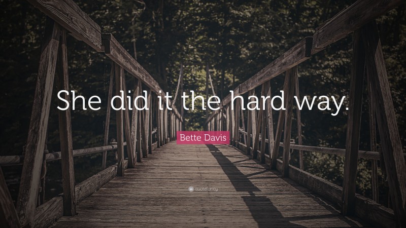 Bette Davis Quote: “She did it the hard way.”