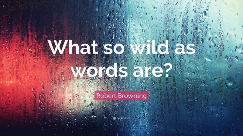 Robert Browning Quote: “What so wild as words are?”
