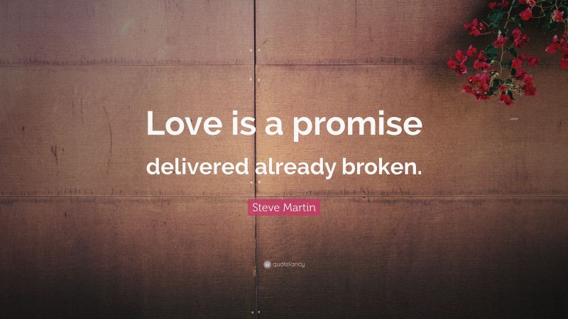 Steve Martin Quote: “Love is a promise delivered already broken.”