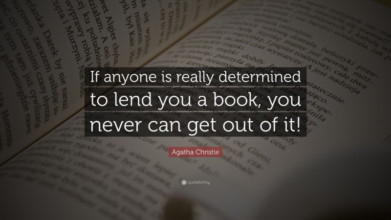 Agatha Christie Quote: “If anyone is really determined to lend you a book, you never can get out of it!”