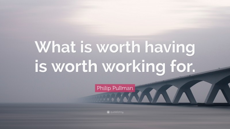 Philip Pullman Quote: “What is worth having is worth working for.”