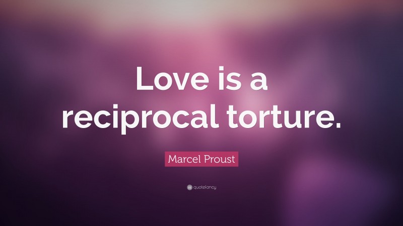 Marcel Proust Quote: “Love is a reciprocal torture.”