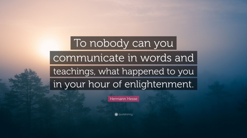 Hermann Hesse Quote: “To nobody can you communicate in words and teachings, what happened to you in your hour of enlightenment.”