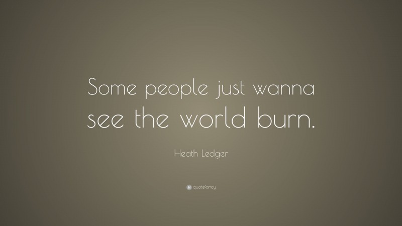 Heath Ledger Quote: “Some people just wanna see the world burn.”