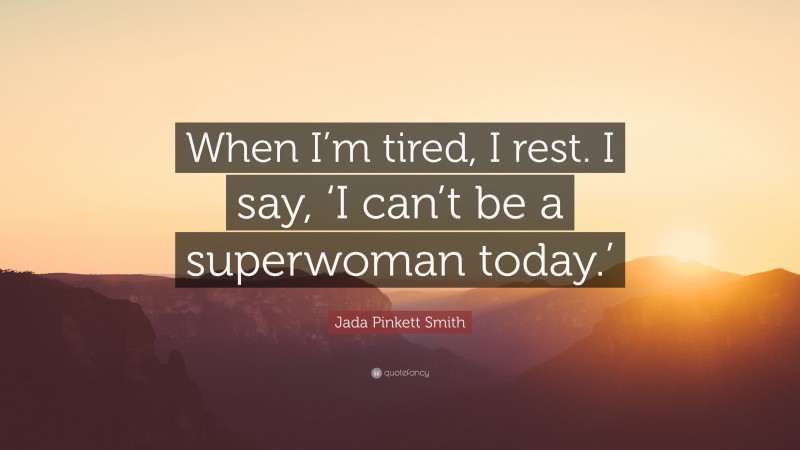 Jada Pinkett Smith Quote: “When I’m tired, I rest. I say, ‘I can’t be a superwoman today.’”