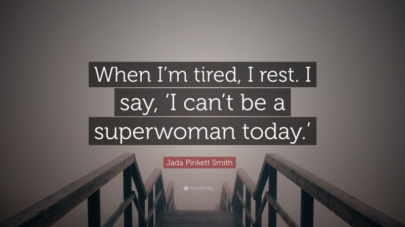 Jada Pinkett Smith Quote: “When I’m tired, I rest. I say, ‘I can’t be a superwoman today.’”
