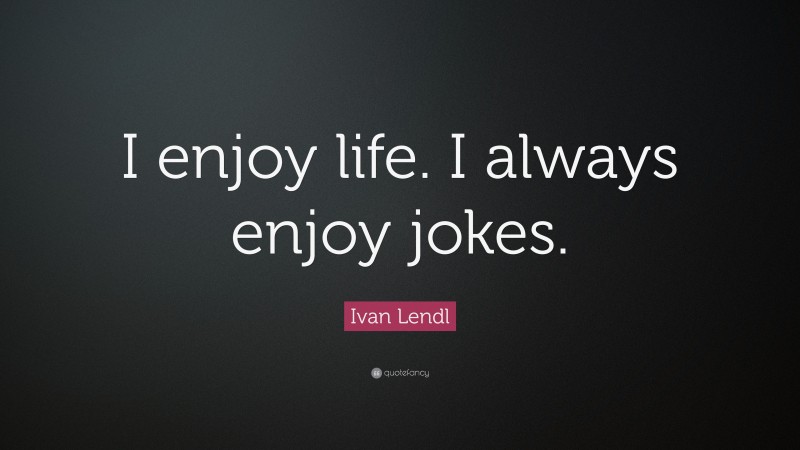 Ivan Lendl Quote: “I enjoy life. I always enjoy jokes.”