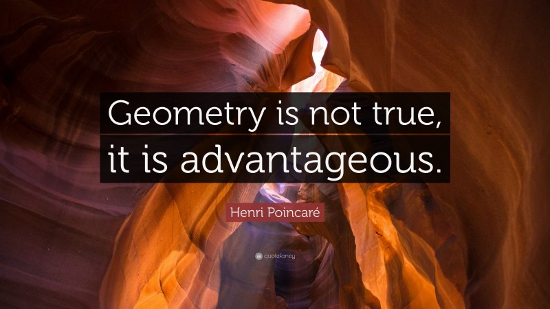 Henri Poincaré Quote: “Geometry is not true, it is advantageous.”