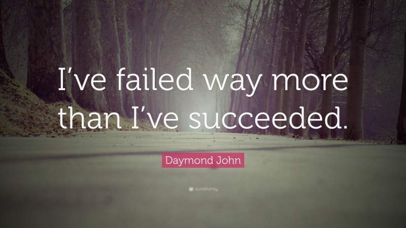 Daymond John Quote: “I’ve failed way more than I’ve succeeded.”