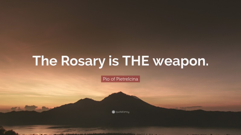 Pio of Pietrelcina Quote: “The Rosary is THE weapon.”