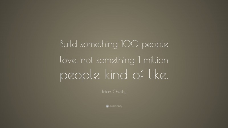 Brian Chesky Quote: “Build something 100 people love, not something 1 million people kind of like.”