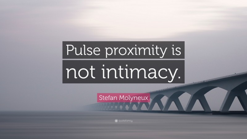 Stefan Molyneux Quote: “Pulse proximity is not intimacy.”