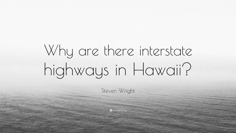 Steven Wright Quote: “Why are there interstate highways in Hawaii?”
