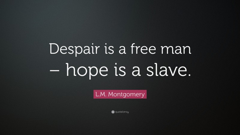 L.M. Montgomery Quote: “Despair is a free man – hope is a slave.”