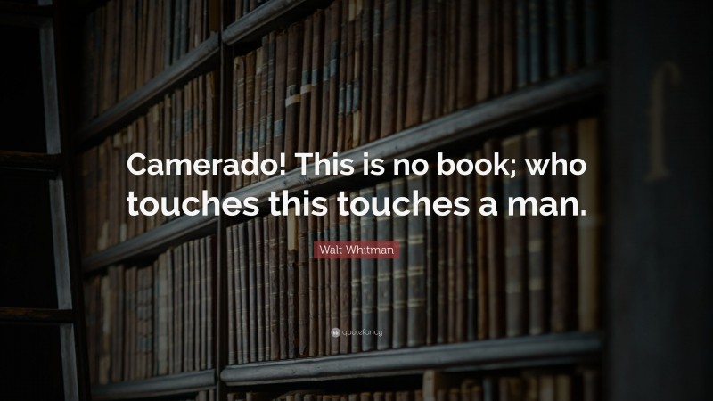 Walt Whitman Quote: “Camerado! This is no book; who touches this touches a man.”