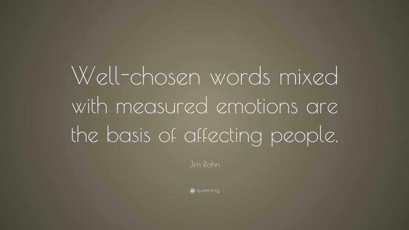 Jim Rohn Quote: “Well-chosen words mixed with measured emotions are the basis of affecting people.”