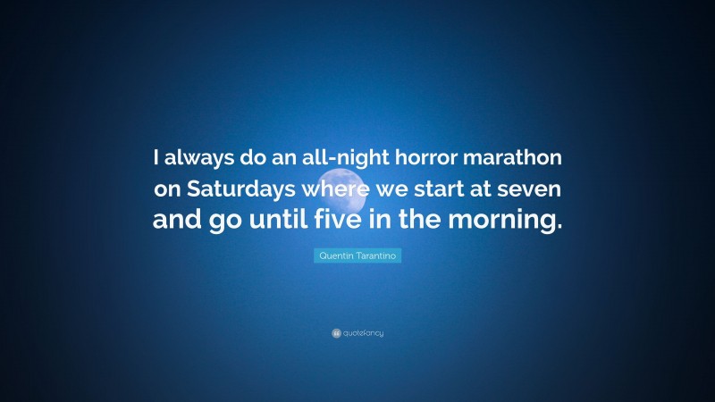 Quentin Tarantino Quote: “I always do an all-night horror marathon on Saturdays where we start at seven and go until five in the morning.”