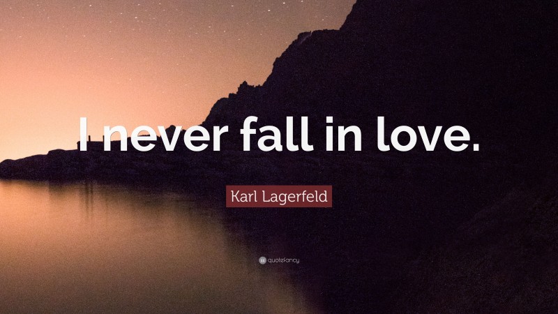 Karl Lagerfeld Quote: “I never fall in love.”