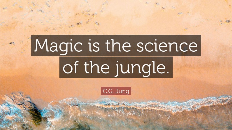 C.G. Jung Quote: “Magic is the science of the jungle.”