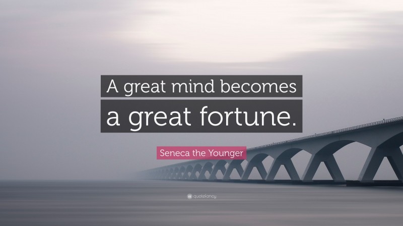 Seneca the Younger Quote: “A great mind becomes a great fortune.”