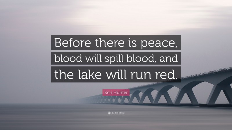 Erin Hunter Quote: “Before there is peace, blood will spill blood, and the lake will run red.”