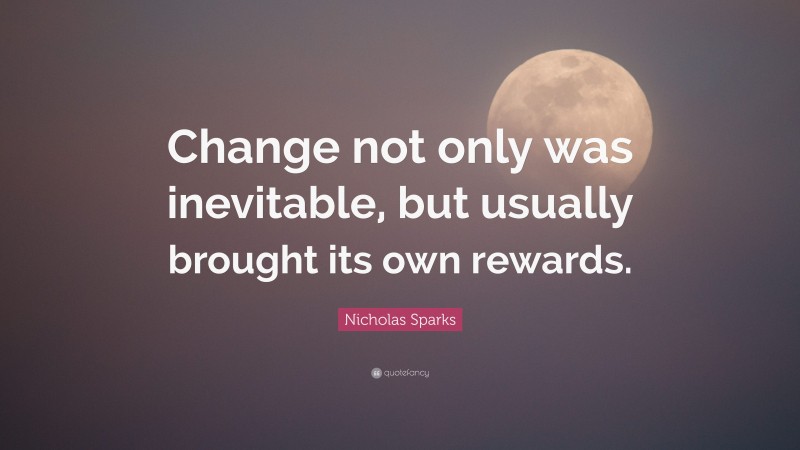 Nicholas Sparks Quote: “Change not only was inevitable, but usually brought its own rewards.”