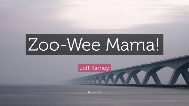 Jeff Kinney Quote: “Zoo-Wee Mama!”