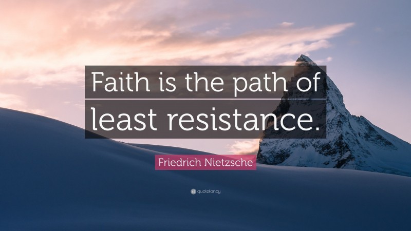 Friedrich Nietzsche Quote: “Faith is the path of least resistance.”