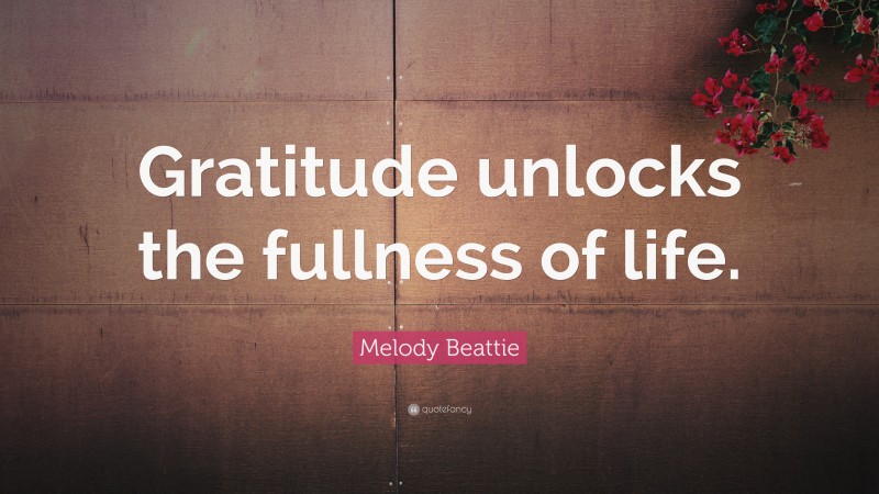 Melody Beattie Quote: “Gratitude unlocks the fullness of life.”