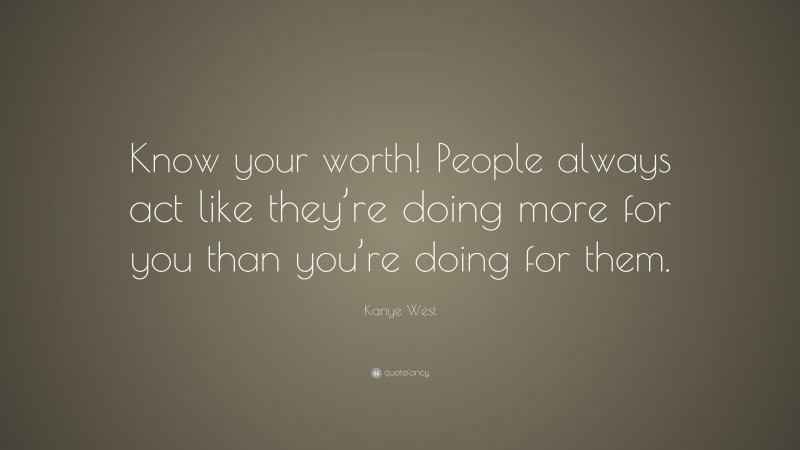 Kanye West Quote: “Know your worth! People always act like they’re ...