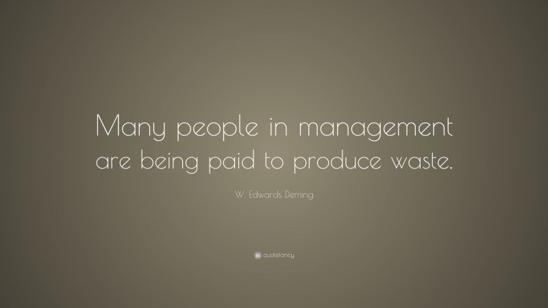 W. Edwards Deming Quote: “Many people in management are being paid to produce waste.”