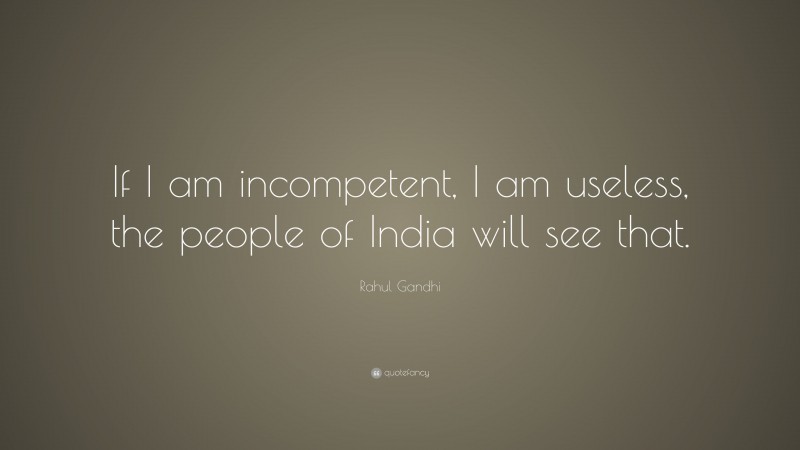Rahul Gandhi Quote: “If I am incompetent, I am useless, the people of India will see that.”