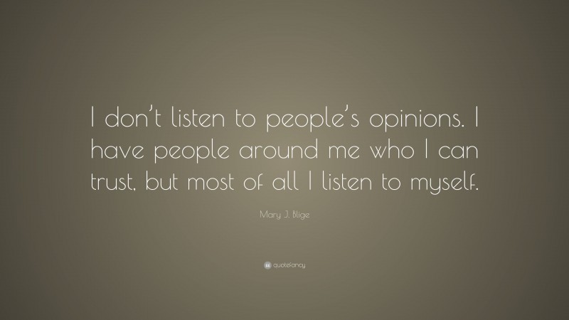 Mary J. Blige Quote: “I don’t listen to people’s opinions. I have people around me who I can trust, but most of all I listen to myself.”
