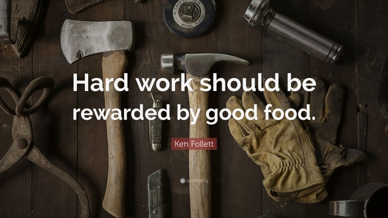 Ken Follett Quote: “Hard work should be rewarded by good food.”