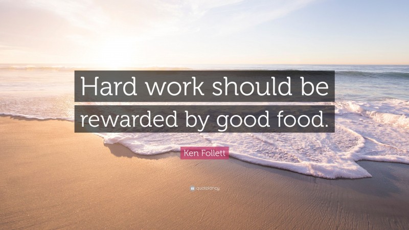 Ken Follett Quote: “Hard work should be rewarded by good food.”