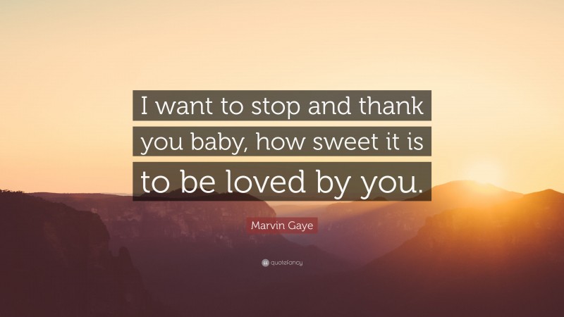 Marvin Gaye Quote: “I want to stop and thank you baby, how sweet it is to be loved by you.”