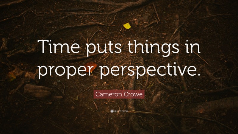 Cameron Crowe Quote: “Time puts things in proper perspective.”