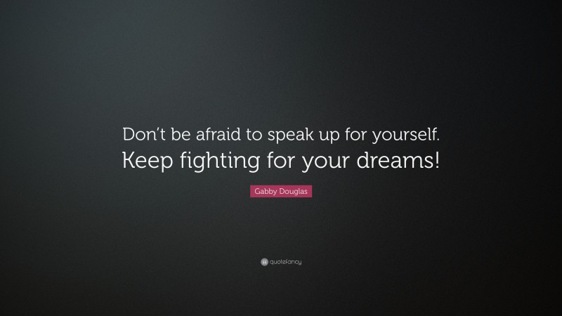 Gabby Douglas Quote: “Don’t be afraid to speak up for yourself. Keep fighting for your dreams!”