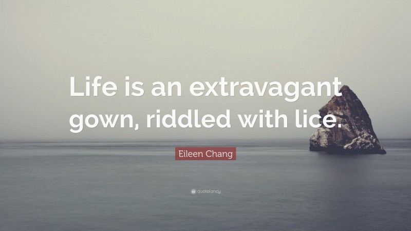 Eileen Chang Quote: “Life is an extravagant gown, riddled with lice.”