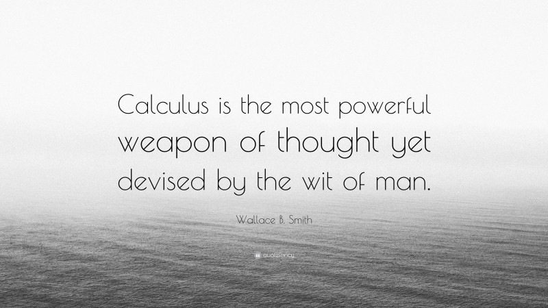 Wallace B. Smith Quote: “Calculus is the most powerful weapon of thought yet devised by the wit of man.”