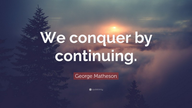 George Matheson Quote: “We conquer by continuing.”