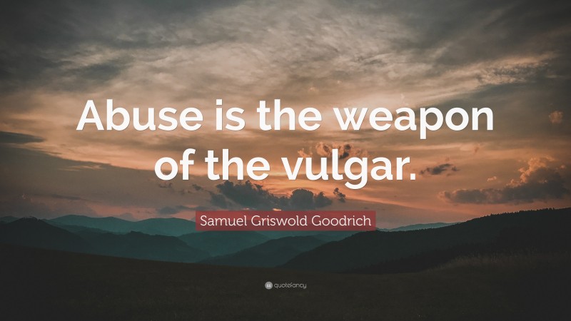 Samuel Griswold Goodrich Quote: “Abuse is the weapon of the vulgar.”