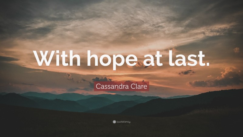 Cassandra Clare Quote: “With hope at last.”