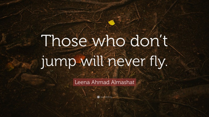 Leena Ahmad Almashat Quote: “Those who don’t jump will never fly.”