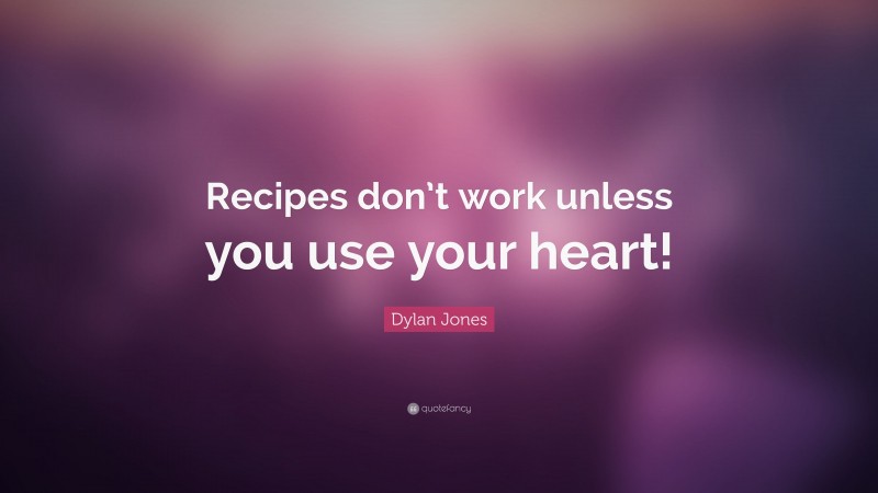 Dylan Jones Quote: “Recipes don’t work unless you use your heart!”