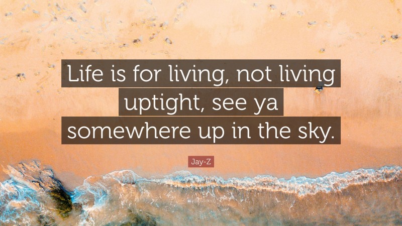 Jay-Z Quote: “Life is for living, not living uptight, see ya somewhere up in the sky.”