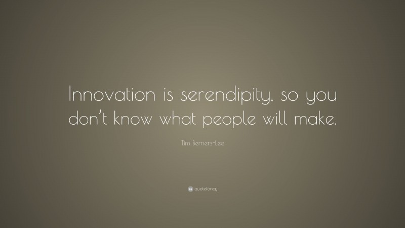Tim Berners-Lee Quote: “Innovation is serendipity, so you don’t know what people will make.”