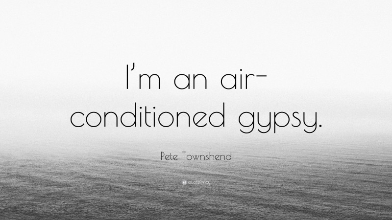 Pete Townshend Quote: “I’m an air-conditioned gypsy.”