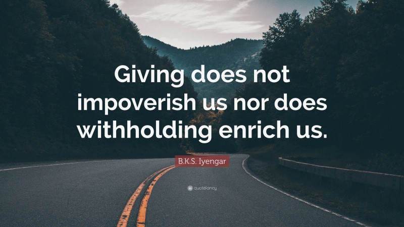 B.K.S. Iyengar Quote: “Giving does not impoverish us nor does withholding enrich us.”